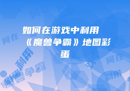 如何在游戏中利用《魔兽争霸》地图彩蛋