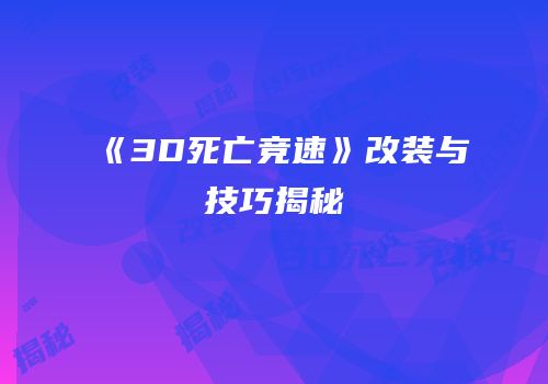 《3D死亡竞速》改装与技巧揭秘