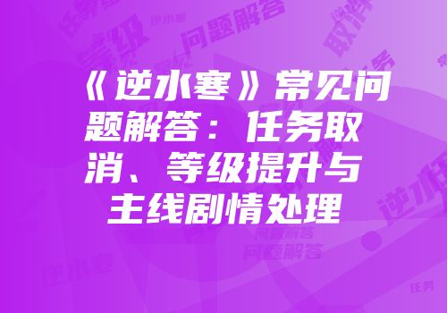 《逆水寒》常见问题解答：任务取消、等级提升与主线剧情处理