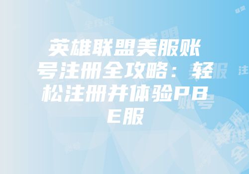 英雄联盟美服账号注册全攻略：轻松注册并体验PBE服
