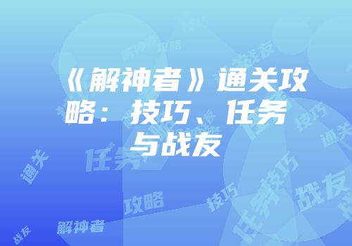 《解神者》通关攻略：技巧、任务与战友