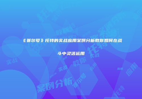 《赛尔号》托特的实战应用案例分析教你如何在战斗中灵活运用