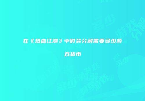 在《热血江湖》中时装分解需要多少游戏货币