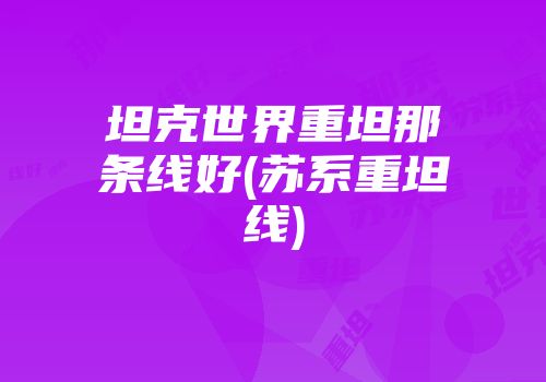 坦克世界重坦那条线好(苏系重坦线)