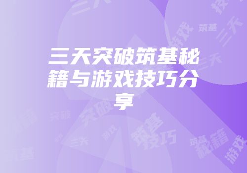 三天突破筑基秘籍与游戏技巧分享