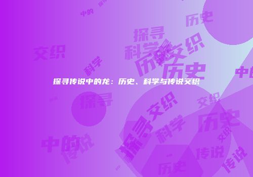 探寻传说中的龙：历史、科学与传说交织