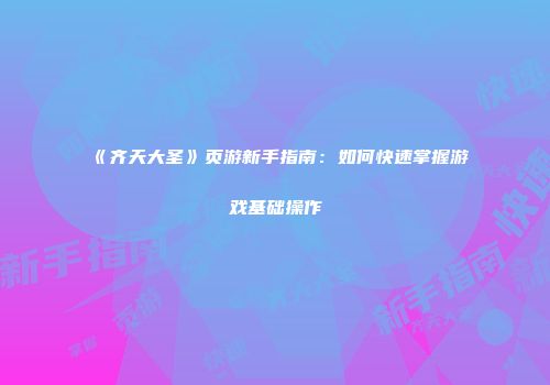《齐天大圣》页游新手指南：如何快速掌握游戏基础操作
