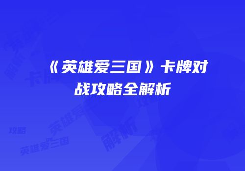 《英雄爱三国》卡牌对战攻略全解析