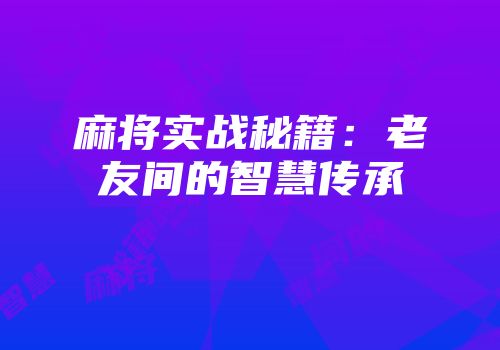 麻将实战秘籍：老友间的智慧传承