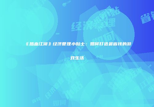《热血江湖》经济管理小贴士:如何打造最省钱的游戏生活