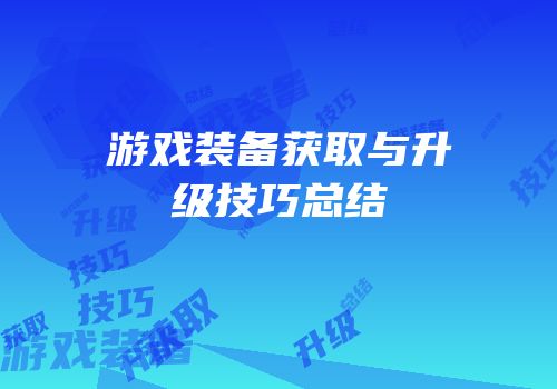 游戏装备获取与升级技巧总结