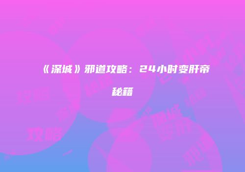 《深城》邪道攻略：24小时变肝帝秘籍