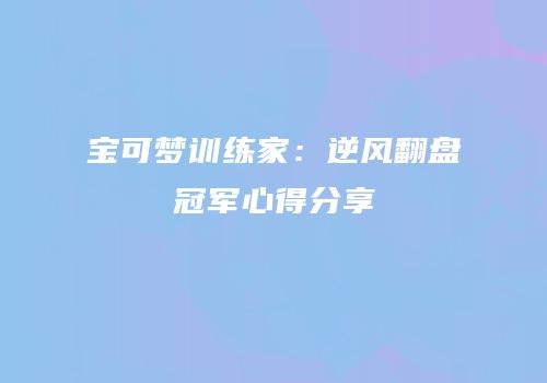 宝可梦训练家：逆风翻盘冠军心得分享