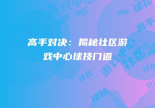 高手对决：揭秘社区游戏中心球技门道