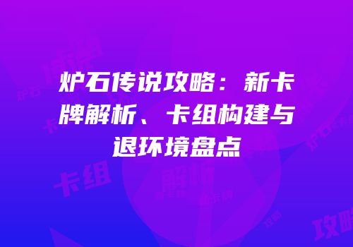 炉石传说攻略：新卡牌解析、卡组构建与退环境盘点