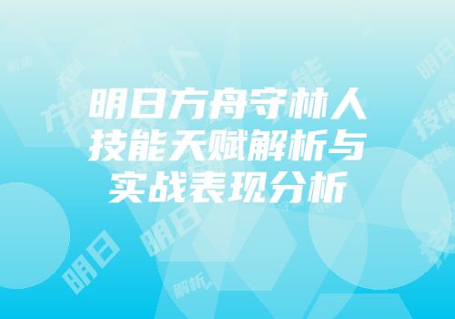 明日方舟守林人技能天赋解析与实战表现分析