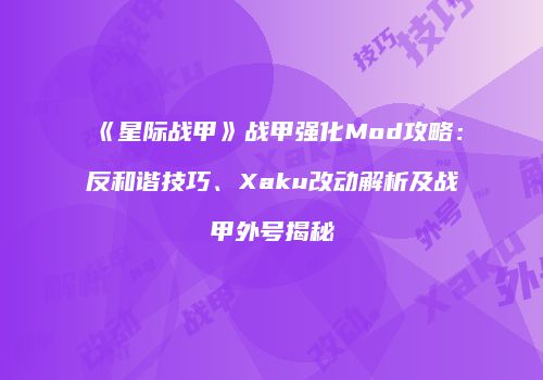 《星际战甲》战甲强化Mod攻略：反和谐技巧、Xaku改动解析及战甲外号揭秘