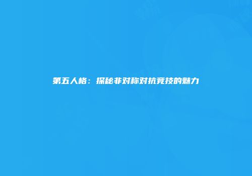 第五人格：探秘非对称对抗竞技的魅力