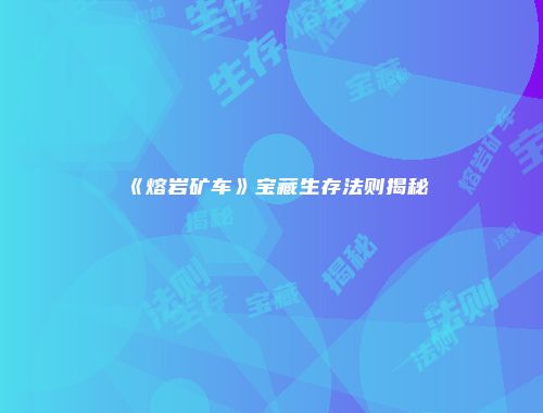 《熔岩矿车》宝藏生存法则揭秘