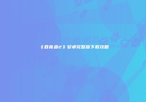 《吞食鱼2》安卓完整版下载攻略