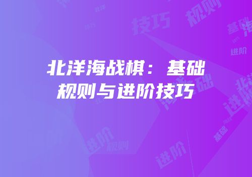 北洋海战棋：基础规则与进阶技巧