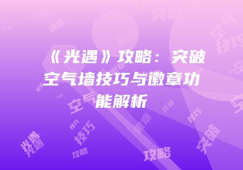 《光遇》攻略：突破空气墙技巧与徽章功能解析