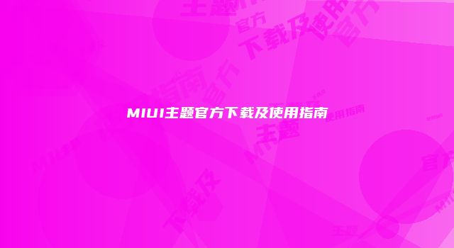 MIUI主题官方下载及使用指南