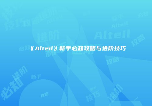 《Alteil》新手必知攻略与进阶技巧