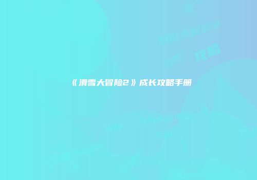《滑雪大冒险2》成长攻略手册