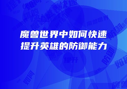 魔兽世界中如何快速提升英雄的防御能力