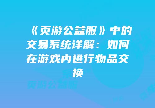 《页游公益服》中的交易系统详解：如何在游戏内进行物品交换