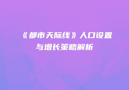《都市天际线》人口设置与增长策略解析