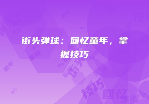 街头弹球：回忆童年，掌握技巧