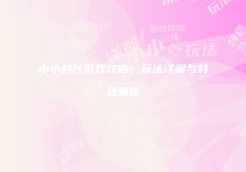 小小村长游戏攻略：玩法详解与特色解析