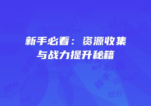 新手必看：资源收集与战力提升秘籍