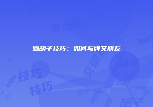 跑胡子技巧：如何与牌交朋友