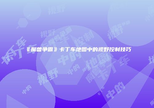 《魔兽争霸》卡丁车地图中的视野控制技巧