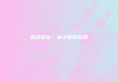 游戏优化：从卡顿到沉浸