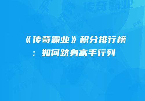 《传奇霸业》积分排行榜:如何跻身高手行列