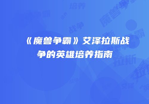 《魔兽争霸》艾泽拉斯战争的英雄培养指南
