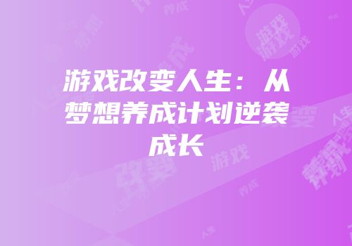 游戏改变人生：从梦想养成计划逆袭成长