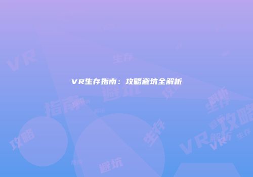 VR生存指南：攻略避坑全解析