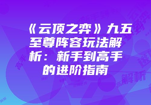 《云顶之弈》九五至尊阵容玩法解析：新手到高手的进阶指南