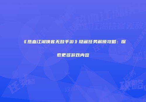 《热血江湖侠客无敌手游》隐藏任务解锁攻略：探索更多游戏内容