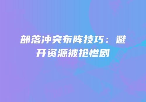 部落冲突布阵技巧：避开资源被抢惨剧