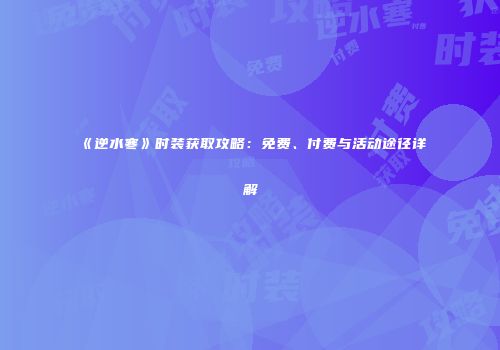 《逆水寒》时装获取攻略：免费、付费与活动途径详解