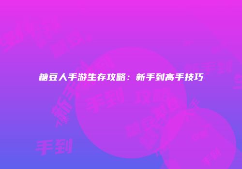 糖豆人手游生存攻略：新手到高手技巧