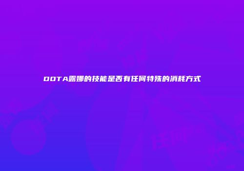 DOTA露娜的技能是否有任何特殊的消耗方式