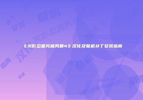 《火影忍者究极风暴4》汉化及联机补丁安装指南
