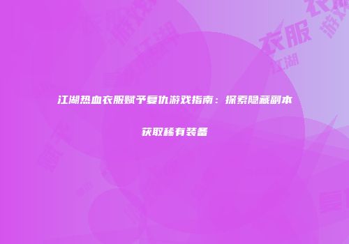 江湖热血衣服赋予复仇游戏指南：探索隐藏副本获取稀有装备
